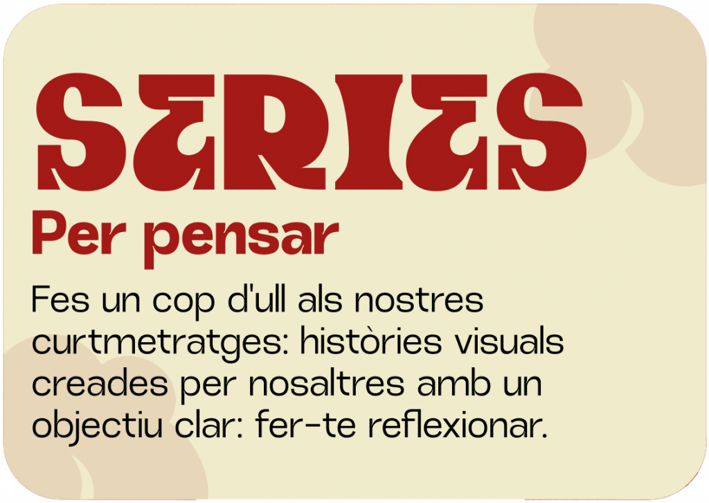 Series
Fes un cop d'ull als nostres curtmetratges: històries visuals creades per nosaltres amb un objectiu clar: fer-te reflexionar.