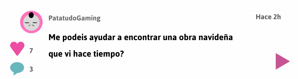 Ir a entrada foro
Usuario PatatudoGaming dice:
Me podeis ayudar a encontrar una obra navideña que vi hace tiempo?
Hace 2 horas
7 likes
3 comentarios
